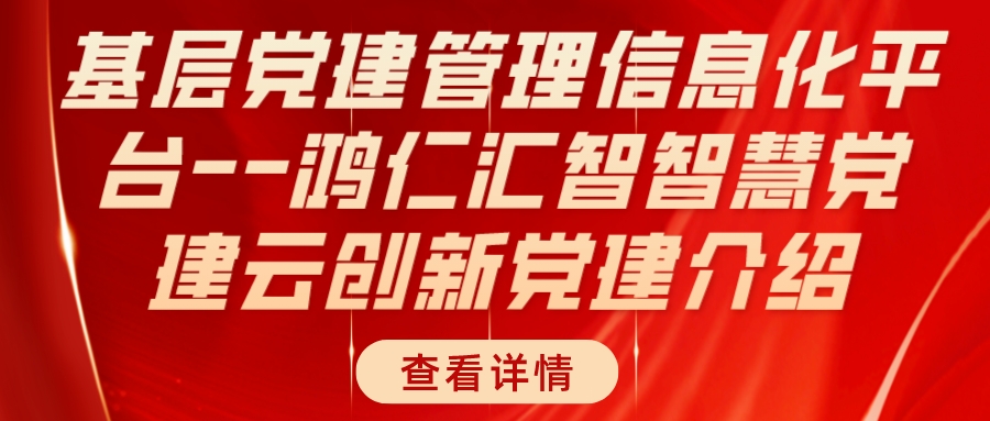 基层党建管理信息化平台--鸿仁汇智智慧党建云创新党建介绍