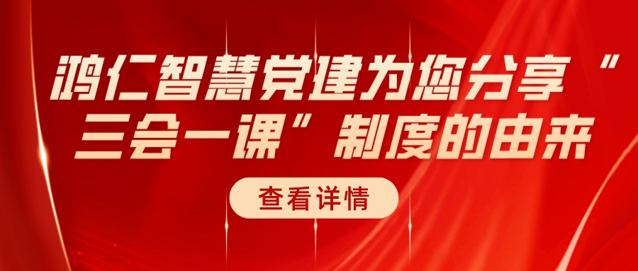 鸿仁智慧党建为您分享“三会一课”制度的由来