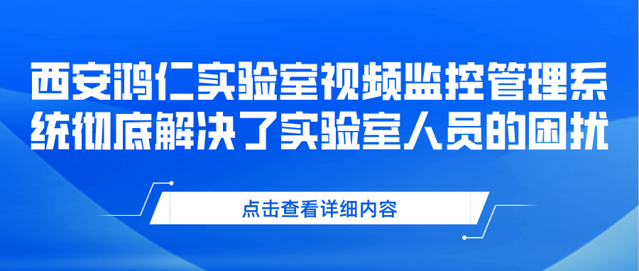 西安鸿仁实验室视频监控管理系统彻底解决了实验室人员的困扰