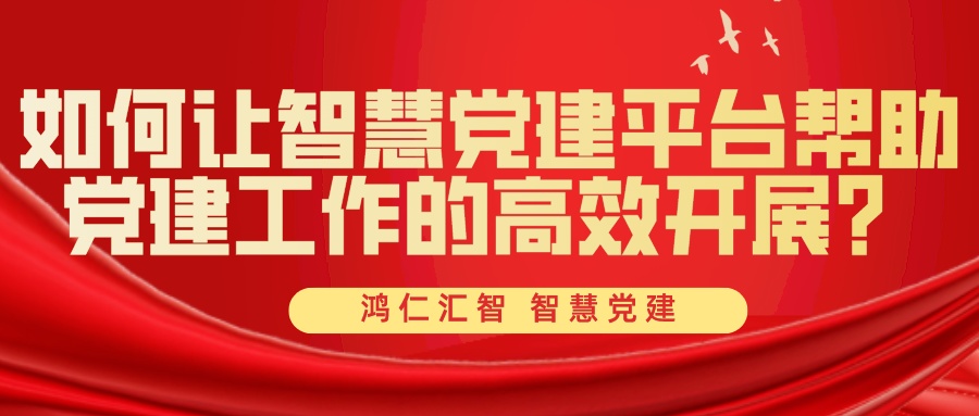 如何让智慧党建平台帮助党建工作的高效开展？